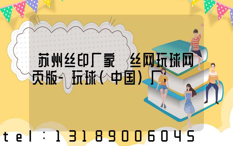 苏州丝印厂家 丝网玩球网页版-玩球（中国）厂